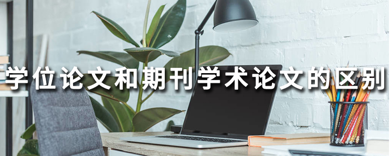 什么是学位论文和期刊论文(期刊论文与学位论文的区别与联系) 什么是学位论文和期刊论文(期刊论文与学位论文的区别与联系)